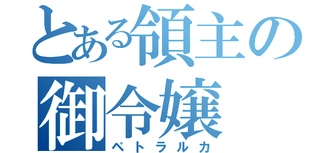 とある領主の御令嬢（ペトラルカ）