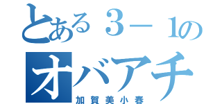 とある３－１のオバアチャン（加賀美小春）