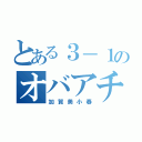 とある３－１のオバアチャン（加賀美小春）