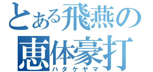 とある飛燕の恵体豪打（ハタケヤマ）