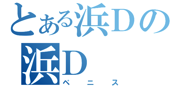 とある浜Ｄの浜Ｄ（ペニス）