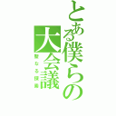 とある僕らの大会議（聖なる探索）