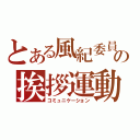 とある風紀委員の挨拶運動（コミュニケーション）