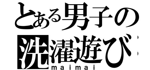 とある男子の洗濯遊び（ｍａｉｍａｉ）