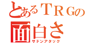 とあるＴＲＧの面白さ（サドンアタック）