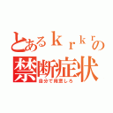 とあるｋｒｋｒの禁断症状（自分で用意しろ）