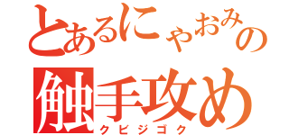 とあるにゃおみやぁの触手攻め（クビジゴク）