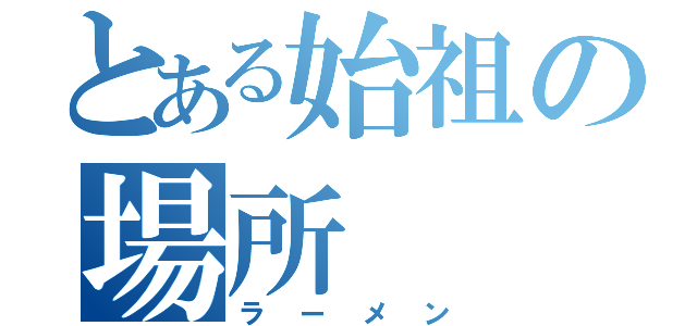 とある始祖の場所（ラーメン）