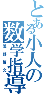 とある小人の数学指導（浅野博文）