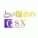 とある爆音のＧＳＸ（ジーエスエックス）