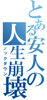 とある安人の人生崩壊（ノックダウン）