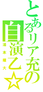 とあるリア充の自演乙☆（湯本耀大）