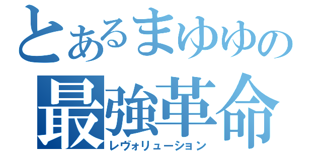 とあるまゆゆの最強革命（レヴォリューション）