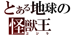 とある地球の怪獣王（ゴジラ）