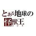 とある地球の怪獣王（ゴジラ）