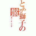 とある獅子の鬣（ポン・デ・リング）