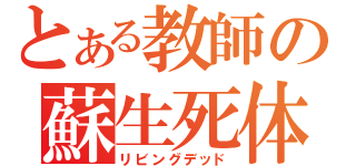 とある教師の蘇生死体（リビングデッド）