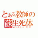 とある教師の蘇生死体（リビングデッド）