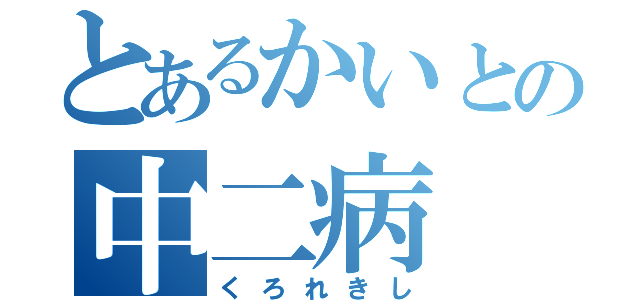 とあるかいとの中二病（くろれきし）