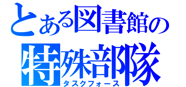 とある図書館の特殊部隊（タスクフォース）