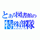 とある図書館の特殊部隊（タスクフォース）