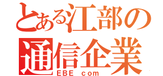 とある江部の通信企業（ＥＢＥ ｃｏｍ ）