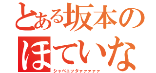 とある坂本のほていな（シャベェッタァァァァァ）