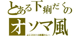 とある下痢だくのオソマ風（よこスカトロ脱糞カレー）