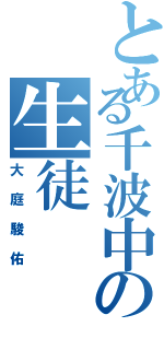 とある千波中の生徒（大庭駿佑）