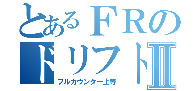 とあるＦＲのドリフトⅡ（フルカウンター上等）