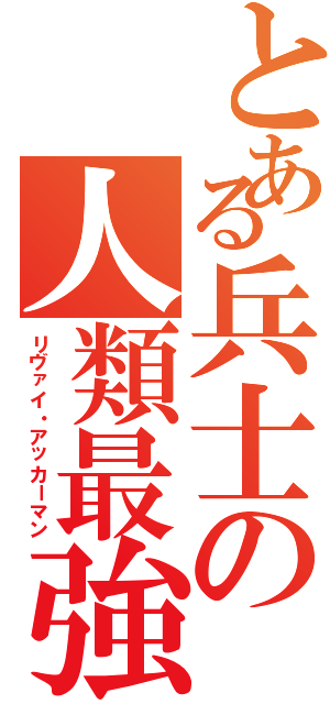 とある兵士の人類最強（リヴァイ・アッカーマン）