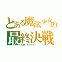 とある魔法少女の最終決戦（応援、ありがとー‼︎）