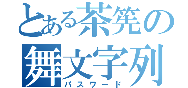 とある茶筅の舞文字列（パスワード）