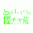 とあるＬＩＮＥの個チャ荒し（暇つぶし）