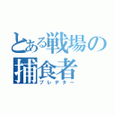 とある戦場の捕食者（プレデター）