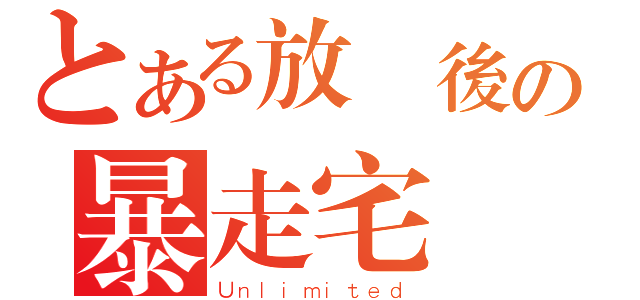 とある放課後の暴走宅（Ｕｎｌｉｍｉｔｅｄ）