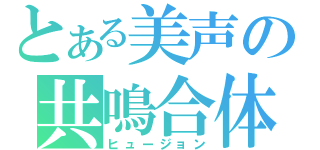 とある美声の共鳴合体（ヒュージョン）