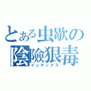 とある虫歇の陰險狠毒（インデックス）