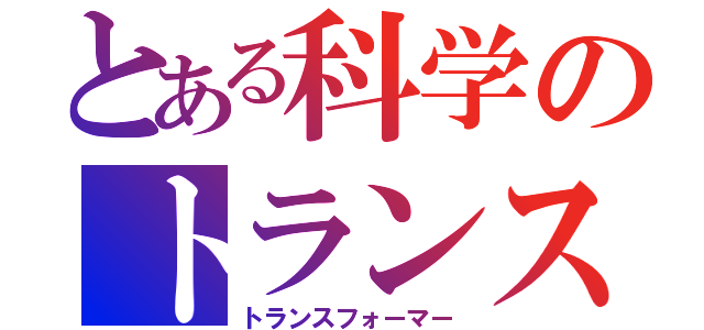 とある科学のトランスフォーマー（トランスフォーマー）