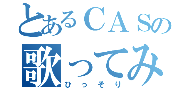 とあるＣＡＳの歌ってみた（ひっそり）