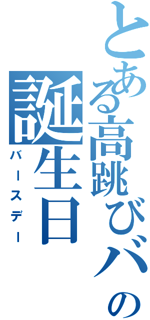 とある高跳びバカの誕生日（バースデー）