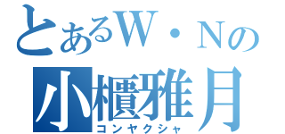 とあるＷ・Ｎの小櫃雅月（コンヤクシャ）