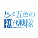 とある五色の初代戦隊（秘密戦隊ゴレンジャー）