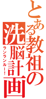 とある教祖の洗脳計画（ランランルー！）