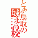 とある鳥取の城北高校（矢谷学園）