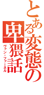 とある変態の卑猥話（ヴァン・ファーネル）