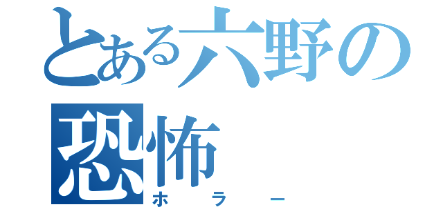 とある六野の恐怖（ホラー）