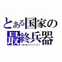 とある国家の最終兵器（人造人間エヴァンゲリヲン）