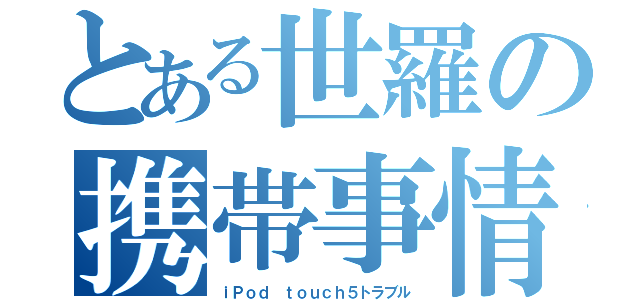 とある世羅の携帯事情（ｉＰｏｄ ｔｏｕｃｈ５トラブル）