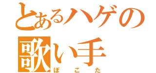 とあるハゲの歌い手（ぽこた）